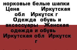 норковые белые шапки › Цена ­ 3 000 - Иркутская обл., Иркутск г. Одежда, обувь и аксессуары » Женская одежда и обувь   . Иркутская обл.,Иркутск г.